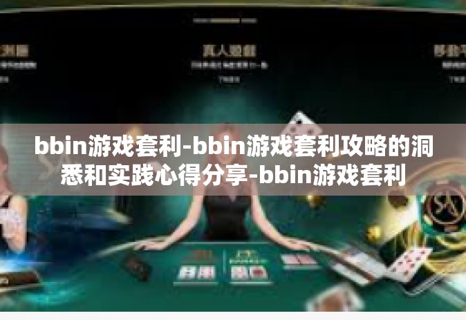 bbin游戏套利-bbin游戏套利攻略的洞悉和实践心得分享-bbin游戏套利