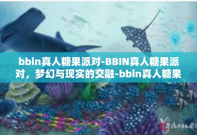 bbin真人糖果派对-BBIN真人糖果派对，梦幻与现实的交融-bbin真人糖果派对