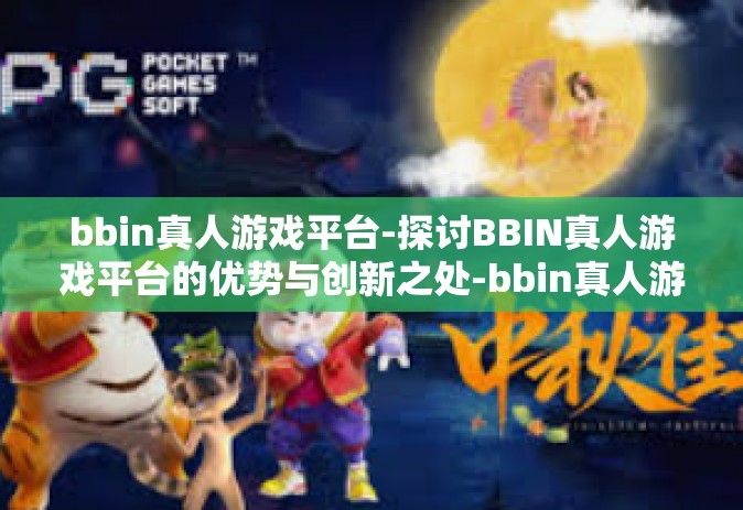 bbin真人游戏平台-探讨BBIN真人游戏平台的优势与创新之处-bbin真人游戏平台