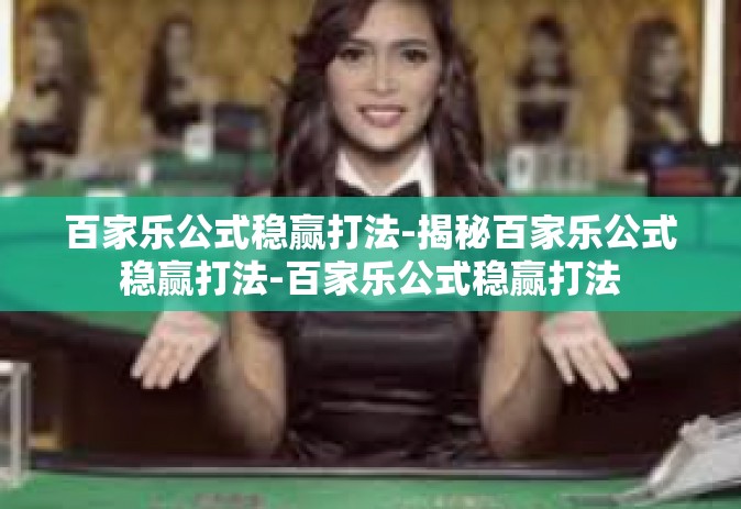 百家乐公式稳赢打法-揭秘百家乐公式稳赢打法-百家乐公式稳赢打法