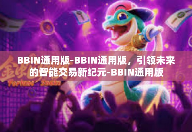 BBIN通用版-BBIN通用版，引领未来的智能交易新纪元-BBIN通用版