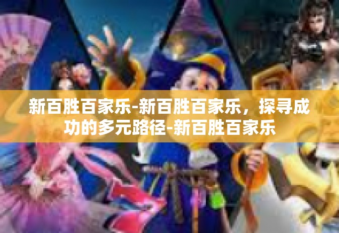 新百胜百家乐-新百胜百家乐，探寻成功的多元路径-新百胜百家乐
