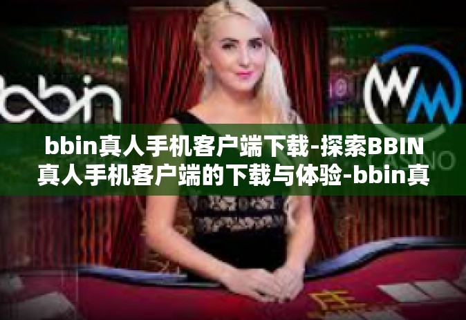 bbin真人手机客户端下载-探索BBIN真人手机客户端的下载与体验-bbin真人手机客户端下载