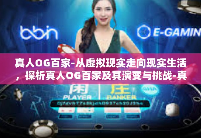 真人OG百家-从虚拟现实走向现实生活，探析真人OG百家及其演变与挑战-真人OG百家