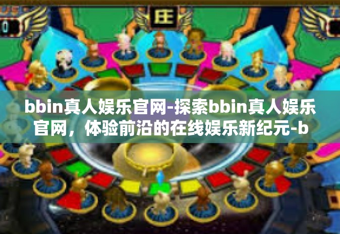 bbin真人娱乐官网-探索bbin真人娱乐官网，体验前沿的在线娱乐新纪元-bbin真人娱乐官网
