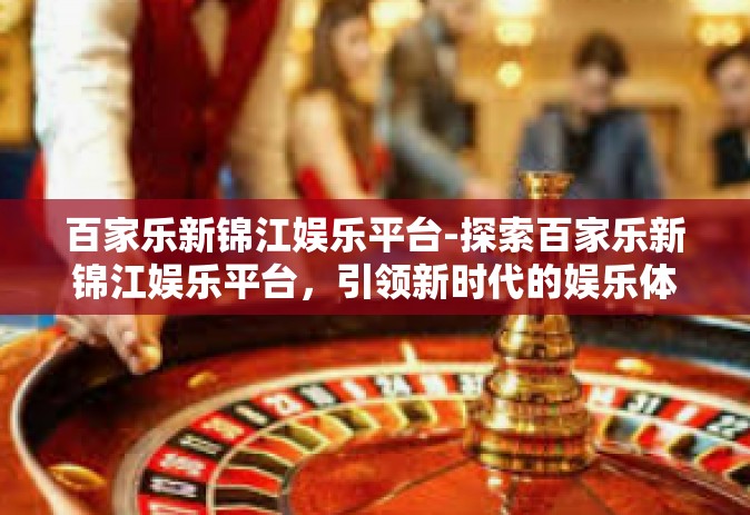 百家乐新锦江娱乐平台-探索百家乐新锦江娱乐平台，引领新时代的娱乐体验-百家乐新锦江娱乐平台
