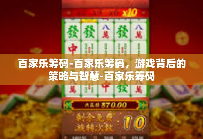 百家乐筹码-百家乐筹码，游戏背后的策略与智慧-百家乐筹码
