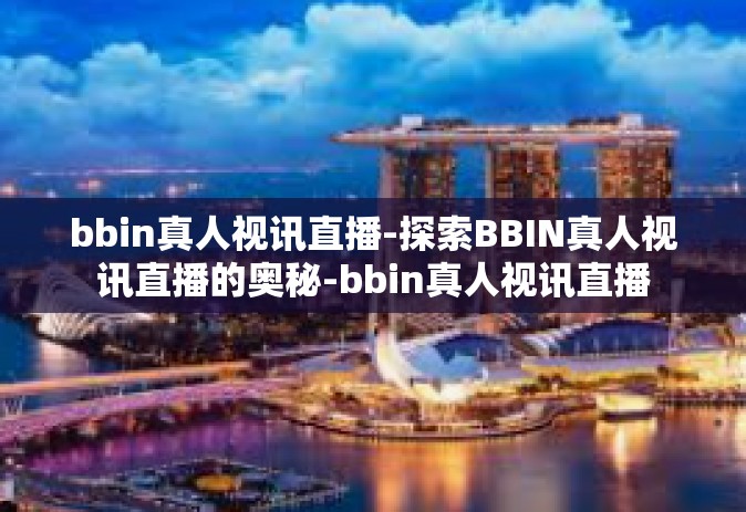 bbin真人视讯直播-探索BBIN真人视讯直播的奥秘-bbin真人视讯直播