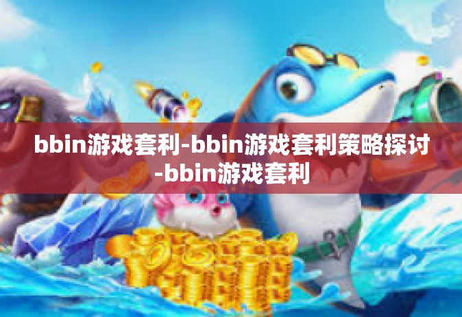 bbin游戏套利-bbin游戏套利策略探讨-bbin游戏套利