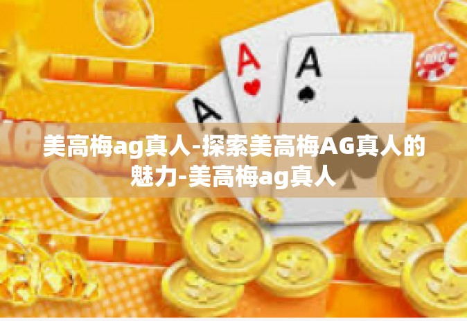 美高梅ag真人-探索美高梅AG真人的魅力-美高梅ag真人