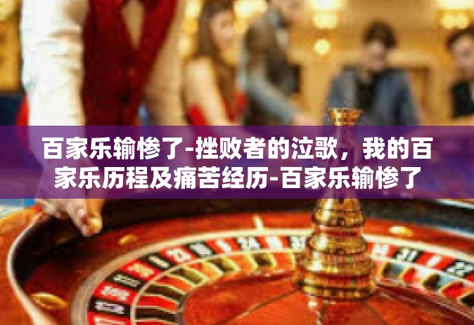 百家乐输惨了-挫败者的泣歌，我的百家乐历程及痛苦经历-百家乐输惨了