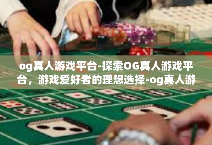 og真人游戏平台-探索OG真人游戏平台，游戏爱好者的理想选择-og真人游戏平台