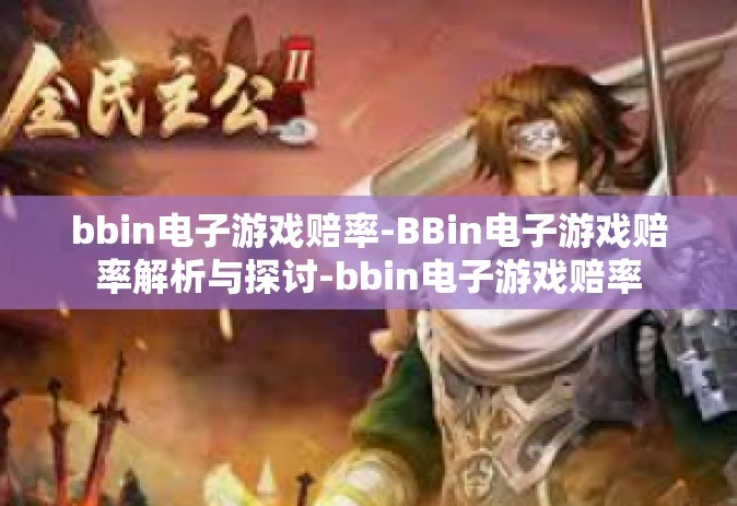 bbin电子游戏赔率-BBin电子游戏赔率解析与探讨-bbin电子游戏赔率