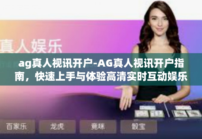 ag真人视讯开户-AG真人视讯开户指南，快速上手与体验高清实时互动娱乐-ag真人视讯开户