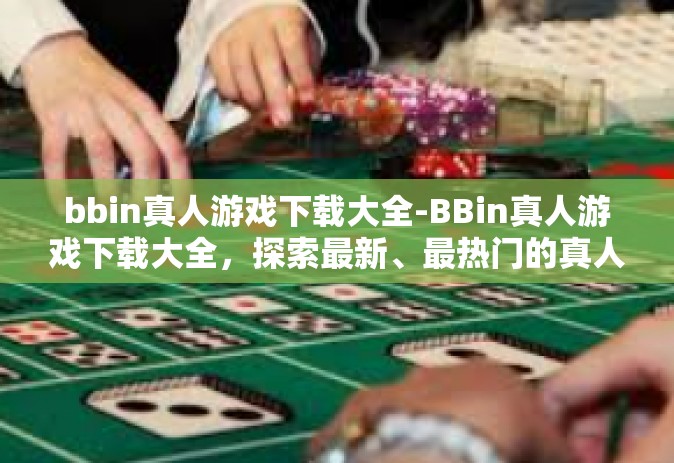 bbin真人游戏下载大全-BBin真人游戏下载大全，探索最新、最热门的真人互动体验-bbin真人游戏下载大全