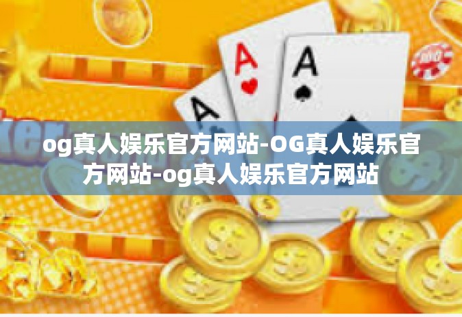 og真人娱乐官方网站-OG真人娱乐官方网站-og真人娱乐官方网站