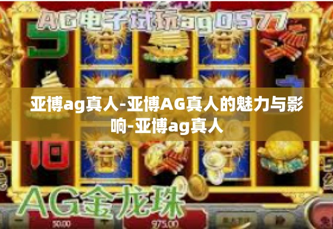 亚博ag真人-亚博AG真人的魅力与影响-亚博ag真人