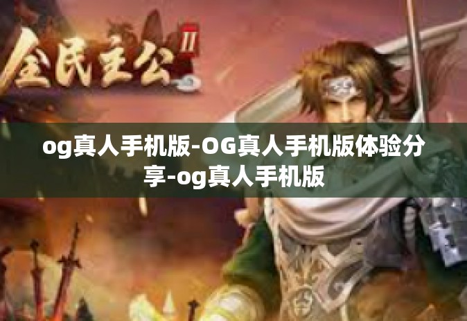 og真人手机版-OG真人手机版体验分享-og真人手机版