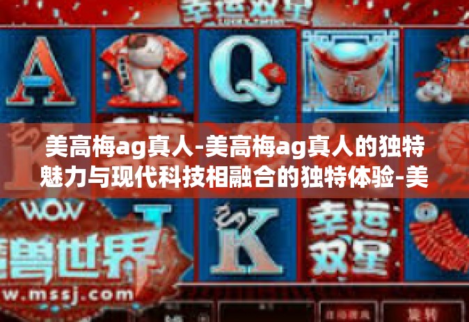 美高梅ag真人-美高梅ag真人的独特魅力与现代科技相融合的独特体验-美高梅ag真人