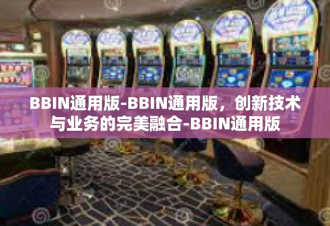 BBIN通用版-BBIN通用版，创新技术与业务的完美融合-BBIN通用版