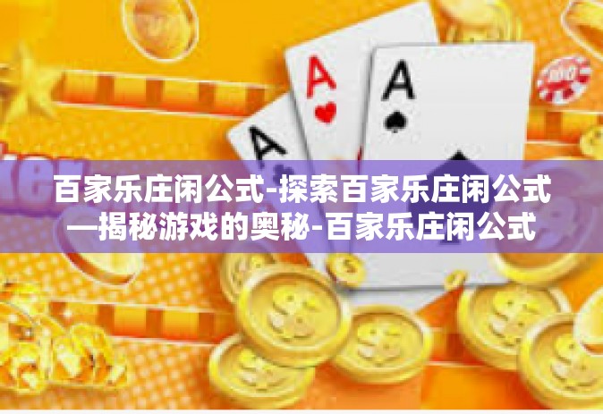 百家乐庄闲公式-探索百家乐庄闲公式—揭秘游戏的奥秘-百家乐庄闲公式
