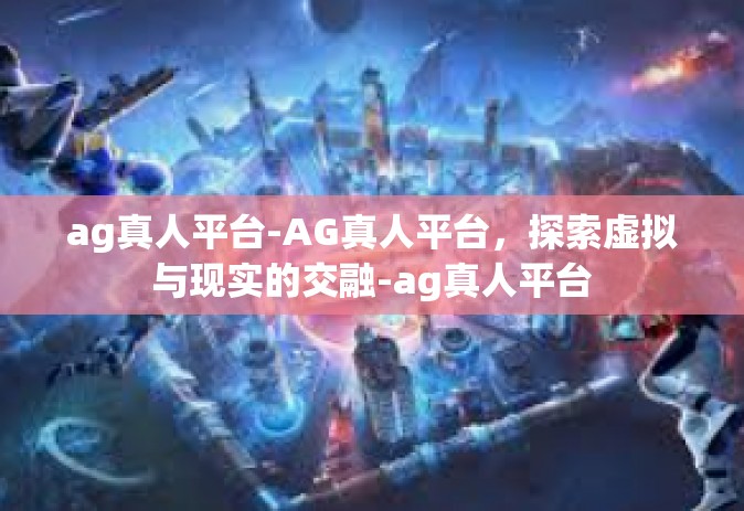 ag真人平台-AG真人平台，探索虚拟与现实的交融-ag真人平台