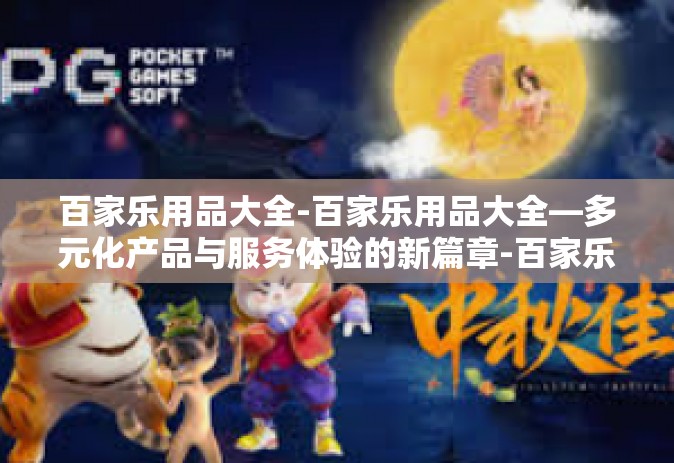 百家乐用品大全-百家乐用品大全—多元化产品与服务体验的新篇章-百家乐用品大全