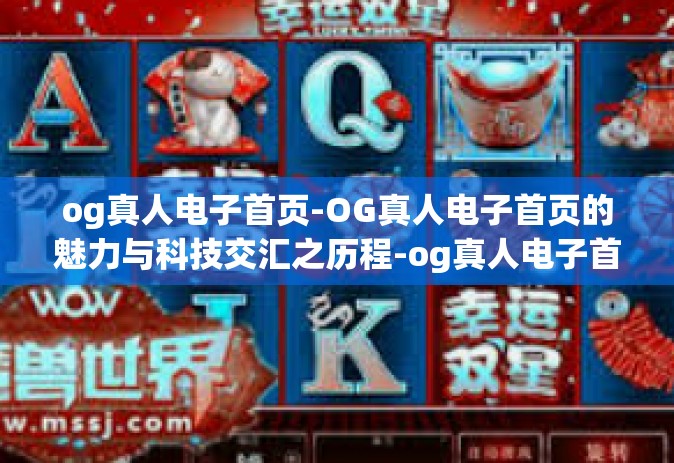 og真人电子首页-OG真人电子首页的魅力与科技交汇之历程-og真人电子首页