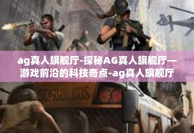 ag真人旗舰厅-探秘AG真人旗舰厅—游戏前沿的科技奇点-ag真人旗舰厅