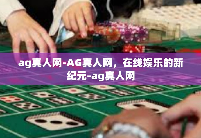 ag真人网-AG真人网，在线娱乐的新纪元-ag真人网