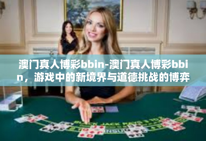 澳门真人博彩bbin-澳门真人博彩bbin，游戏中的新境界与道德挑战的博弈-澳门真人博彩bbin