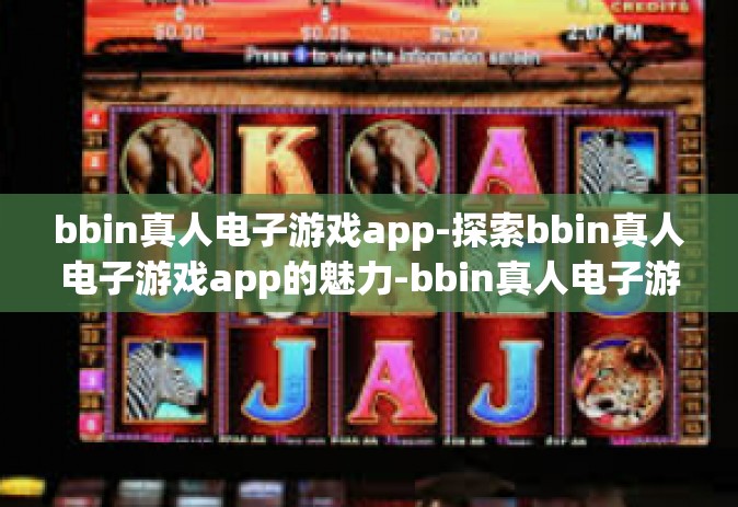bbin真人电子游戏app-探索bbin真人电子游戏app的魅力-bbin真人电子游戏app