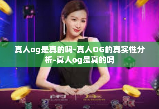 真人og是真的吗-真人OG的真实性分析-真人og是真的吗