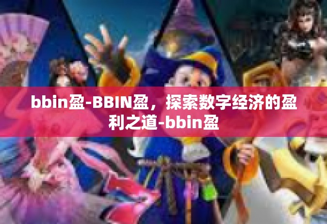 bbin盈-BBIN盈，探索数字经济的盈利之道-bbin盈
