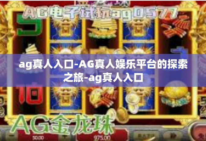 ag真人入口-AG真人娱乐平台的探索之旅-ag真人入口