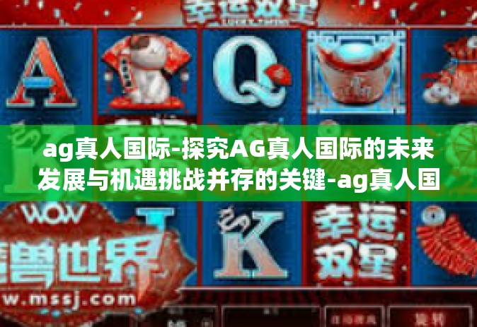 ag真人国际-探究AG真人国际的未来发展与机遇挑战并存的关键-ag真人国际