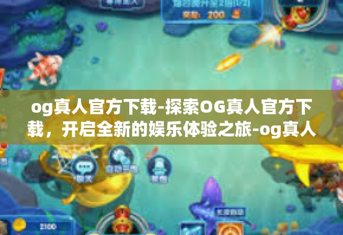 og真人官方下载-探索OG真人官方下载，开启全新的娱乐体验之旅-og真人官方下载