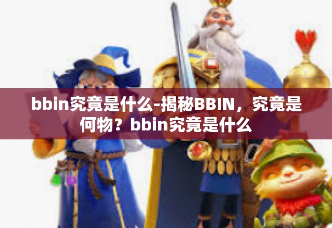 bbin究竟是什么-揭秘BBIN，究竟是何物？bbin究竟是什么