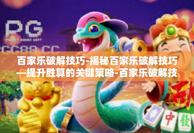 百家乐破解技巧-揭秘百家乐破解技巧—提升胜算的关键策略-百家乐破解技巧