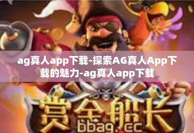 ag真人app下载-探索AG真人App下载的魅力-ag真人app下载