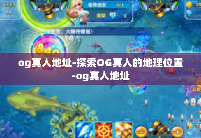 og真人地址-探索OG真人的地理位置-og真人地址