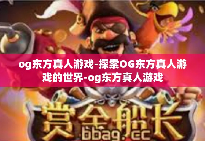 og东方真人游戏-探索OG东方真人游戏的世界-og东方真人游戏