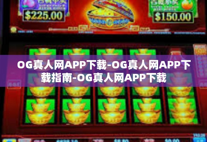 OG真人网APP下载-OG真人网APP下载指南-OG真人网APP下载