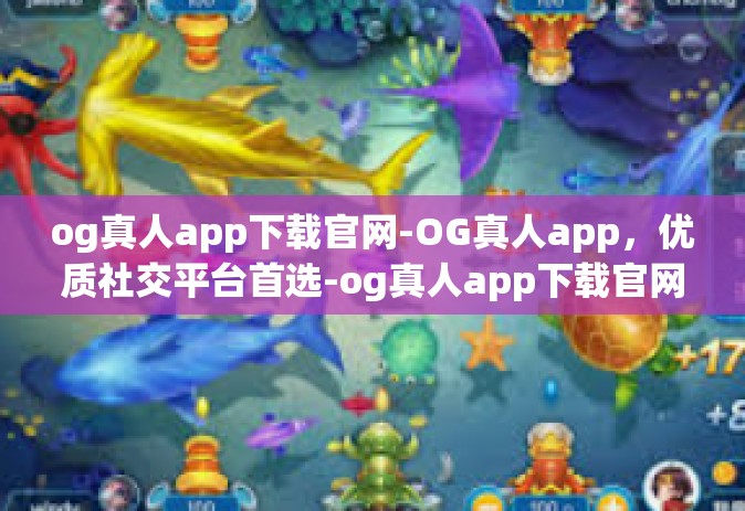 og真人app下载官网-OG真人app，优质社交平台首选-og真人app下载官网