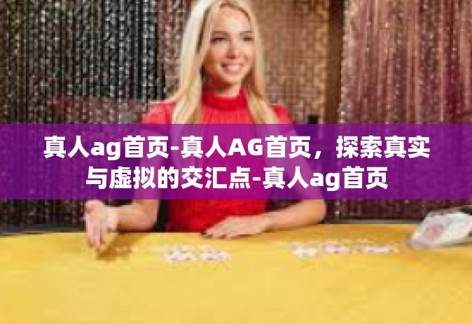 真人ag首页-真人AG首页，探索真实与虚拟的交汇点-真人ag首页