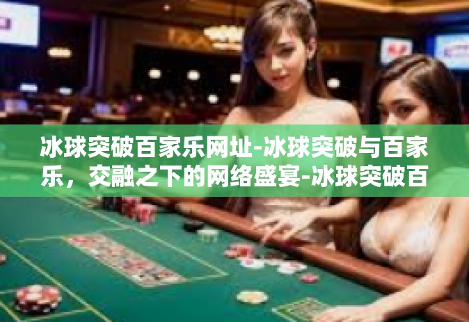 冰球突破百家乐网址-冰球突破与百家乐，交融之下的网络盛宴-冰球突破百家乐网址