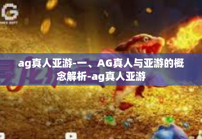 ag真人亚游-一、AG真人与亚游的概念解析-ag真人亚游