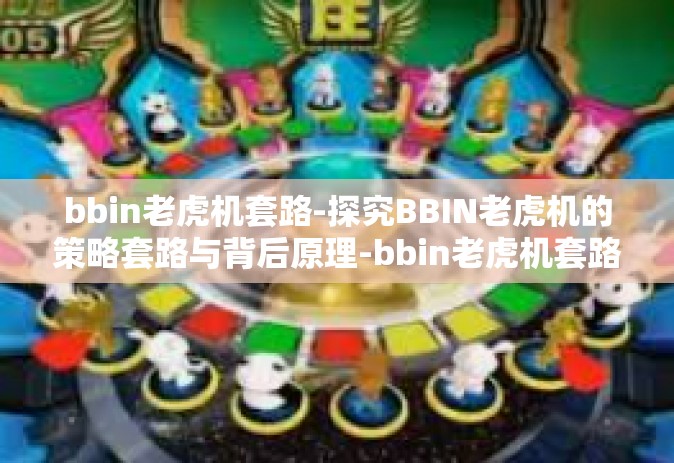 bbin老虎机套路-探究BBIN老虎机的策略套路与背后原理-bbin老虎机套路
