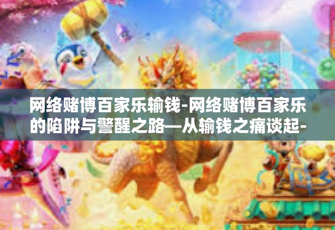 网络赌博百家乐输钱-网络赌博百家乐的陷阱与警醒之路—从输钱之痛谈起-网络赌博百家乐输钱