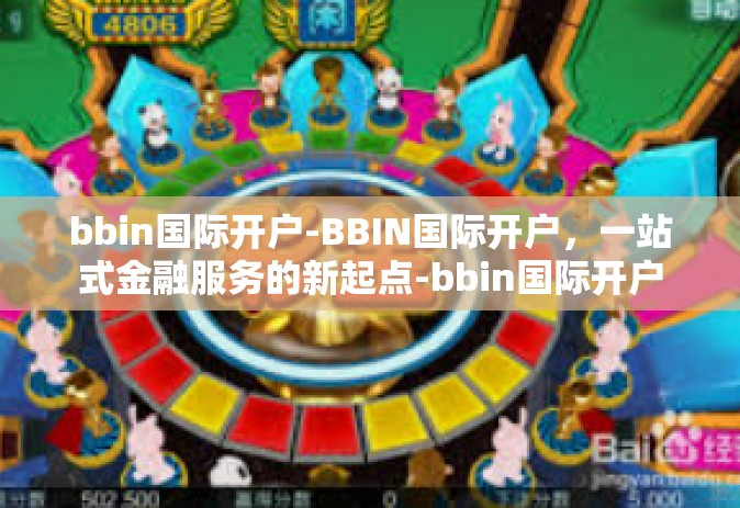 bbin国际开户-BBIN国际开户，一站式金融服务的新起点-bbin国际开户